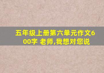 五年级上册第六单元作文600字 老师,我想对您说